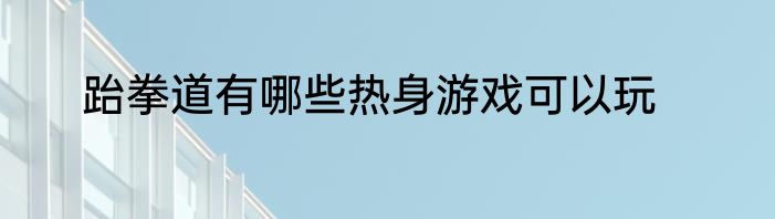 跆拳道有哪些热身游戏可以玩