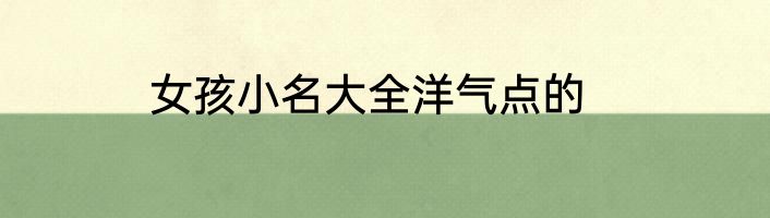 女孩小名大全洋气点的