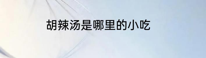 胡辣汤是哪里的小吃