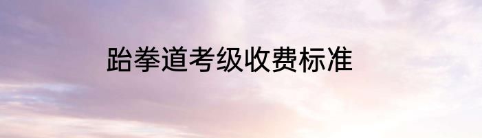 跆拳道考级收费标准