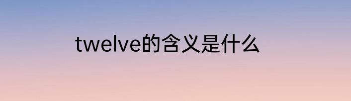 twelve的含义是什么