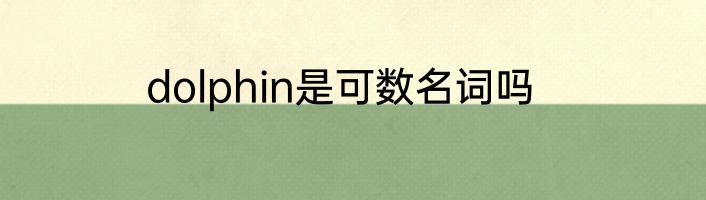 dolphin是可数名词吗