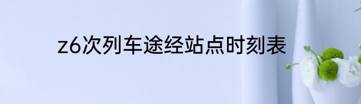 z6次列车途经站点时刻表