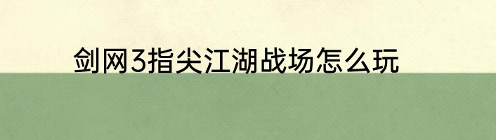 剑网3指尖江湖战场怎么玩