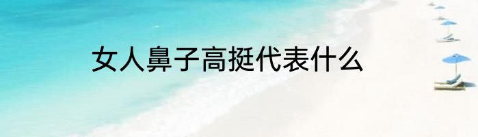 女人鼻子高挺代表什么