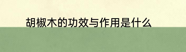 胡椒木的功效与作用是什么