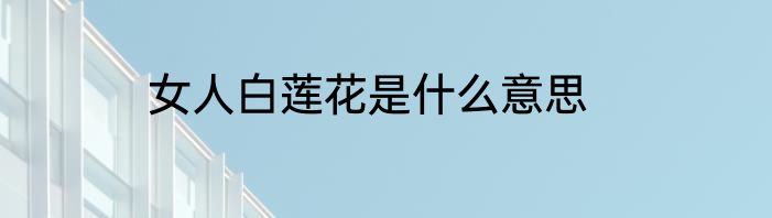 女人白莲花是什么意思