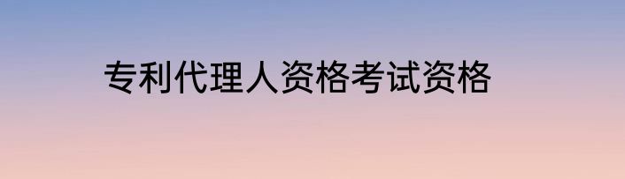 专利代理人资格考试资格