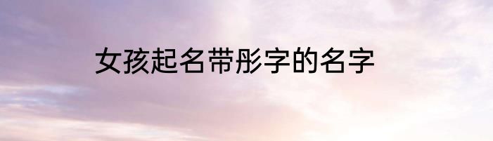 女孩起名带彤字的名字