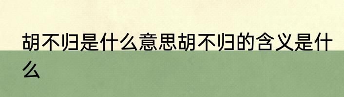 胡不归是什么意思胡不归的含义是什么