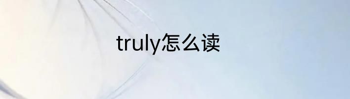truly怎么读