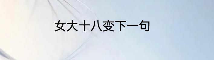 女大十八变下一句