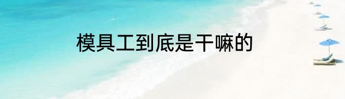 模具工到底是干嘛的