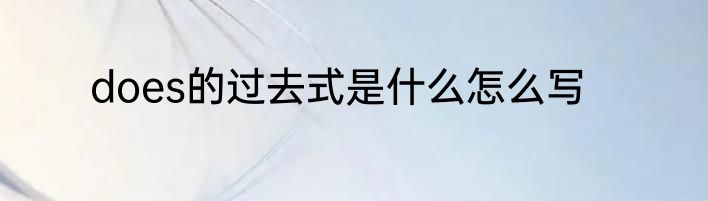 does的过去式是什么怎么写