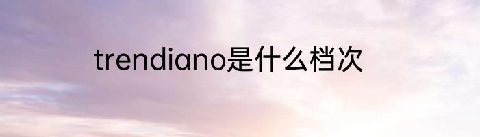 trendiano是什么档次