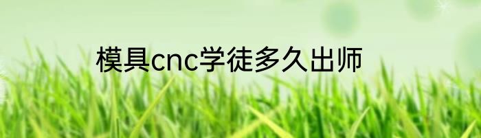 模具cnc学徒多久出师