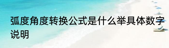 弧度角度转换公式是什么举具体数字说明