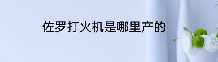 佐罗打火机是哪里产的