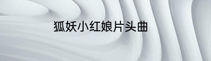 狐妖小红娘片头曲