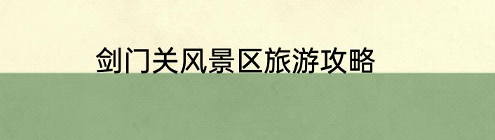 剑门关风景区旅游攻略