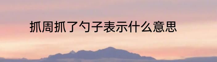 抓周抓了勺子表示什么意思