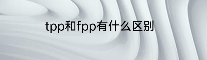 tpp和fpp有什么区别