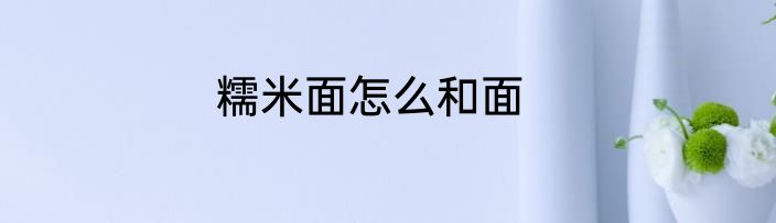 糯米面怎么和面