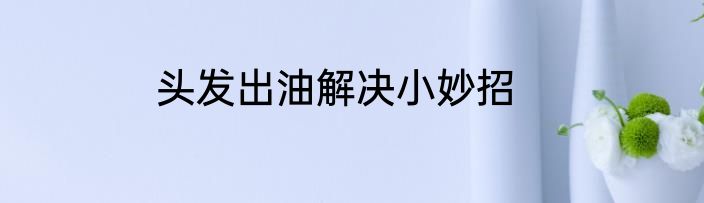 头发出油解决小妙招