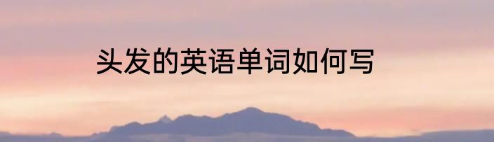 头发的英语单词如何写