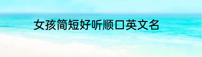 女孩简短好听顺口英文名