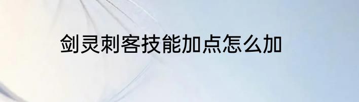 剑灵刺客技能加点怎么加