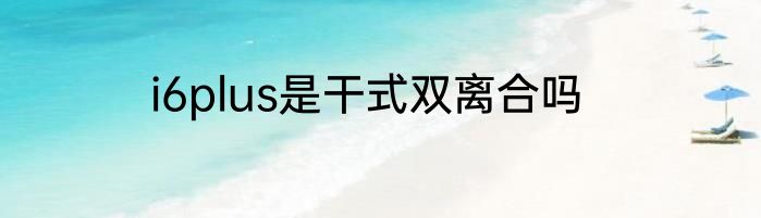 i6plus是干式双离合吗