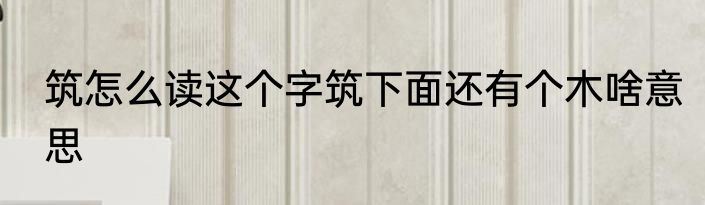 筑怎么读这个字筑下面还有个木啥意思