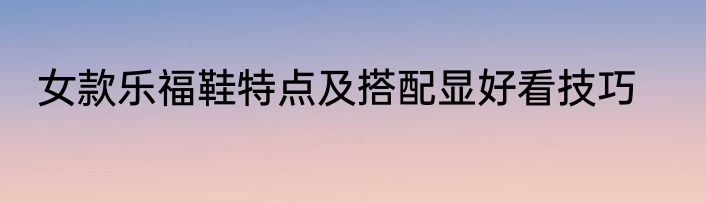 女款乐福鞋特点及搭配显好看技巧