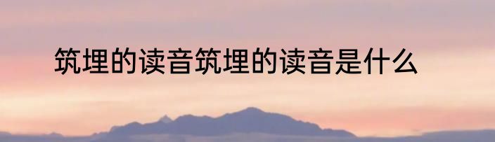 筑埋的读音筑埋的读音是什么