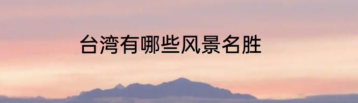 台湾有哪些风景名胜