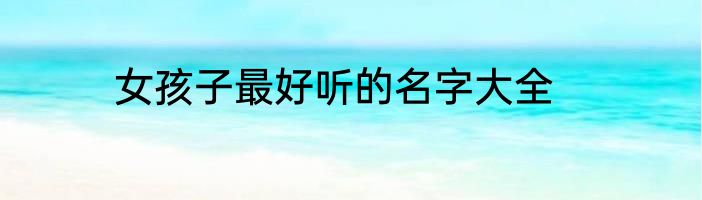 女孩子最好听的名字大全