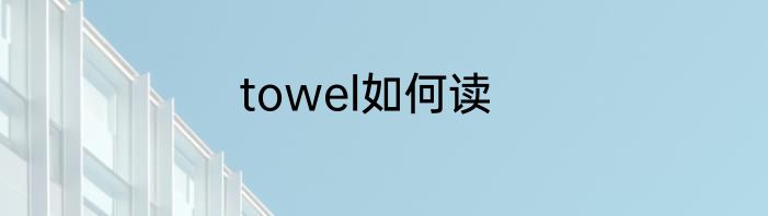 towel如何读