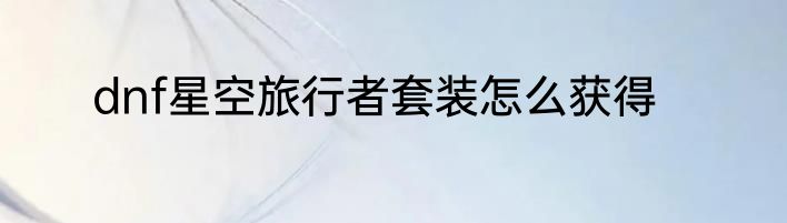 dnf星空旅行者套装怎么获得