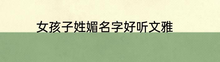 女孩子姓媚名字好听文雅