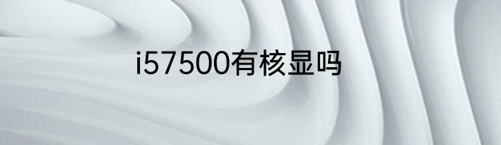 i57500有核显吗