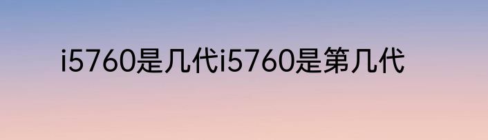 i5760是几代i5760是第几代