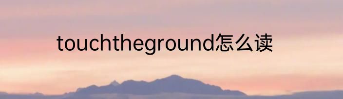 touchtheground怎么读