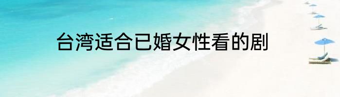 台湾适合已婚女性看的剧