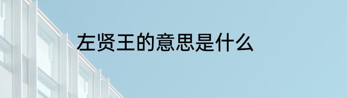 左贤王的意思是什么