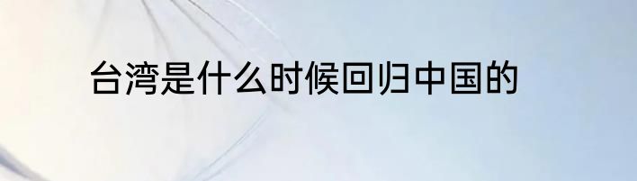 台湾是什么时候回归中国的
