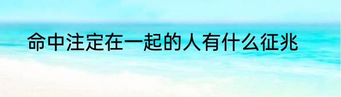 命中注定在一起的人有什么征兆