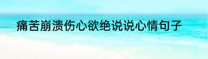 痛苦崩溃伤心欲绝说说心情句子