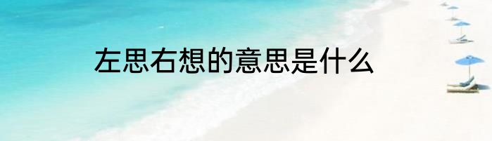 左思右想的意思是什么