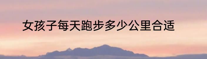 女孩子每天跑步多少公里合适
